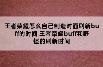 王者荣耀怎么自己制造对面刷新buff的时间 王者荣耀buff和野怪的刷新时间